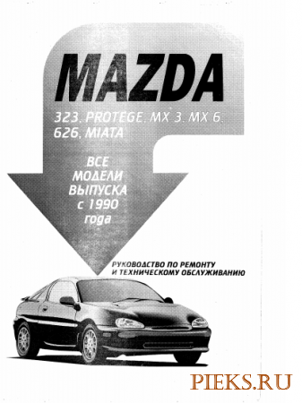 Mazda 323, Mazda Protege, Mazda MX 3, Mazda MX 6, Mazda 626, Mazda Miata с 1990 года выпуска. Руководство по ремонту и ТО.